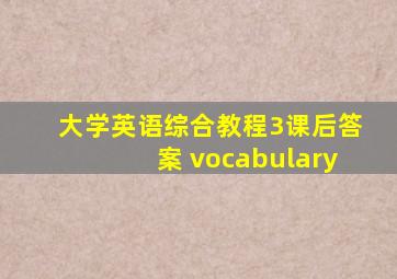 大学英语综合教程3课后答案 vocabulary